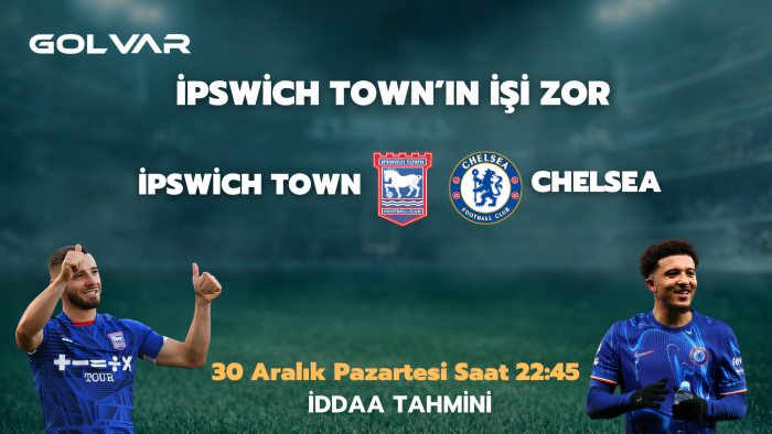 İPSWİCH TOWN’UN İŞİ ZOR! 30 ARALIK İPSWİCH TOWN-CHELSEA İDDAA TAHMİNİ